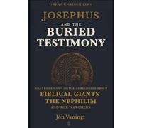 Josephus and the Buried Testimony: What Rome’s Own Historian Recorded About Biblical Giants, the Nephilim, and the Watchers: 1