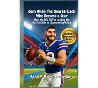 Josh Allen Kids Biography The Quarterback Who Became a Star: How the NFL MVP is Leading the Buffalo Bills to ChampionshipGlory