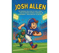 Josh Allen: The Inspiring True Story of How a Small-Town Kid Became Football's Greatest Quarterback - From Farm Boy to NFL MVP