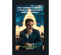 JOSH HAMMER BIOGRAPHY: A VOICE OF CONVICTION IN MODERN AMERICA: THE LIFE AND CAREER OF A CONSERVATIVE COMMENTATOR WHO SHAPES TODAY’S POLITICAL CONVERSATION