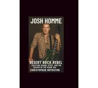 JOSH HOMME: DESERT ROCK REBEL-CRAFTING SOUND, STYLE, AND THE QUEENS OF THE STONE AGE