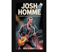 JOSH HOMME: The Biography of a Rock Icon Who Redefined the Genre