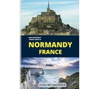Josh Mcnichols 'Travel Guide To NORMANDY France: From Historical Treasures to the work of Monet Garden