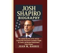 JOSH SHAPIRO BIOGRAPHY: The Unbelievable Rise of the Attorney General Who Took Down Corruption, Fought for Justice, and Became Pennsylvania’s Game-Changer