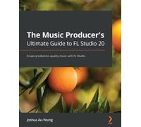 The Music Producer's Ultimate Guide to FL Studio 20: Create production-quality music with FL Studio