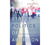 Joshua C. Wilson The Street Politics of Abortion (Tascabile)