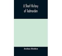 Joshua Holden A short history of Todmorden; with some account (Copertina rigida)