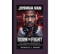 JOSHUA VAN: Born to Fight - From Myanmar’s Hard Roads to the Ruthless Battle for UFC Flyweight Greatness.
