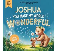 Joshua You Make My World Wonderful: Personalized Children’s Bedtime Story Book for Babies & Kids - A Custom Name Story Gift