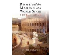 Josiah Osgood Rome and the Making of a World State, 150 BCE-20 CE (Tascabile)