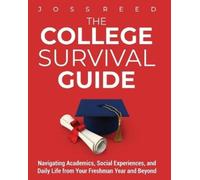 The College Survival Guide: Navigating Academics, Social Experiences, and Daily Life from Your Freshman Year and Beyond