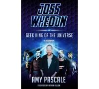 Joss Whedon: Geek King of the Universe - A Biography