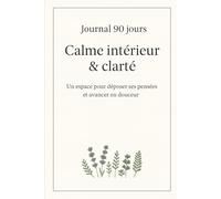 Journal 90 jours - Calme intérieur & clarté: Un espace pour déposer ses pensées et avancer en douceur