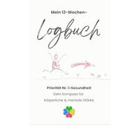 Journal Buch für Gesundheit - Dein 12-Wochen-Logbuch für mentale & körperliche Stärke: Priorität Nr. 1: Deine Gesundheit