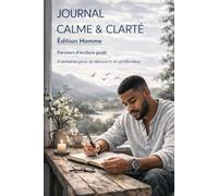Journal Calme & Clarté Édition homme: Parcours d’écriture guidé - 4 semaines pour se découvrir en profondeur