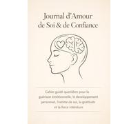 Journal d’Amour de Soi & de Confiance: Cahier guidé quotidien pour la guérison émotionnelle, le développement personnel, l’estime de soi, la gratitude et la force intérieure