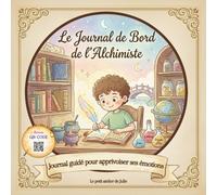 Journal de Bord de l'Alchimiste: Le guide pour apprivoiser ses émotions - exercices et solutions simples - Dès 6 ans