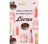 Journal de Formulation des Produits pour les Lèvres: Documentez toutes vos créations, évaluez la stabilité, surveillez les coûts et plus encore