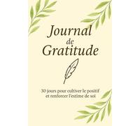 Journal de Gratitude - 30 jours pour cultiver le positif: Un programme guidé par la psychologie positive pour renforcer l’estime de soi et transformer son quotidien