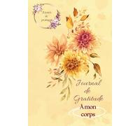 Journal de gratitude - À mon corps: 21 jours de pratique pour ancrer l'habitude de revenir en corps, retrouver confiance & créativité.