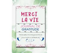 Journal de Gratitude - Merci la vie - 3 minutes par jour pour cultiver le bonheur: Carnet pour améliorer son estime de soi-même pour jeunes et adults. Cahier pour cultiver la joie et la confiance