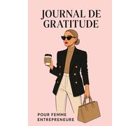 Journal de Gratitude pour Femme Entrepreneur : Cultiver le succès avec la positivité et la clarté: Un carnet inspirant pour développer la confiance, l’abondance et la motivation au quotidien
