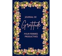JOURNAL DE GRATITUDE POUR FEMMES PRODUCTIVES: Pour celles qui veulent allier productivité et sérénité, Votre moment de pause, de réflexion et de ... célébrer les petites victoires du quotidien