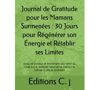 Journal de Gratitude pour les Mamans Surmenées : 30 Jours pour Régénérer son Énergie et Rétablir ses Limites: Un guide pratique et bienveillant pour ... intérieur et cultiver la joie au quotidien