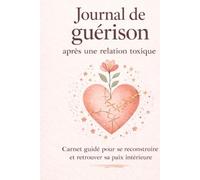 Journal de guérison après une relation toxique: Carnet guidé pour se reconstruire et retrouver sa paix intérieure