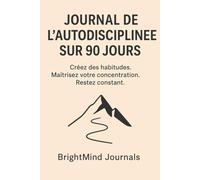 Journal de l’autodiscipline sur 90 jours: Construisez des habitudes. Développez votre concentration. Restez constant.