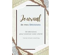 Journal de mes Décisions - 50 décisions pour avancer avec clarté: Carnet d’auto-coaching pour structurer tes choix et écouter ton intuition