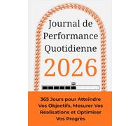 Journal de Performance Quotidienne: 365 Jours pour Atteindre Vos Objectifs, Mesurer Vos Réalisations et Optimiser Vos Progrès