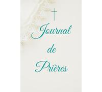 Journal de Prières Chrétien: Livret Chrétien, cadeau idéal, baptême, communion, confirmation ou anniversaire, développement spirituel.