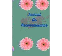 Journal de Reconnaissance : Cultivez la Gratitude au Quotidien: Un carnet inspirant pour noter vos moments précieux, renforcer votre positivité et ... chaque jour en une célébration de bien-être