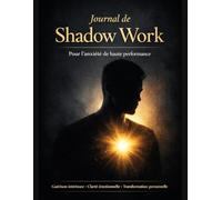 Journal de Shadow Work : Guérison intérieure, gestion de l’anxiété et transformation personnelle: Cahier guidé pour surmonter l’anxiété de haute ... mental et développer la conscience de soi