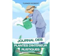 JOURNAL DES PLANTES D'INTÉRIEUR RUSTIQUES: Un carnet de soins moderne pour suivre l'arrosage, l'ensoleillement et la croissance de chaque plante ... les jardiniers d'appartement et les pare