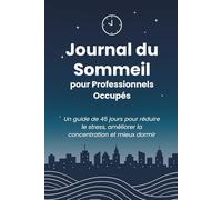 Journal du Sommeil pour Professionnels Occupés: Un guide de 45 jours pour réduire le stress, améliorer la concentration et mieux dormir