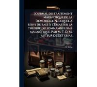 Journal du traitement magnÃ(c)tique de la Demoiselle N. Lequel a servi de base Ã l'Essai sur la thÃ(c)orie du somnambulisme magnÃ(c)tique. Par M. T. D. M. auteur de cet essai.