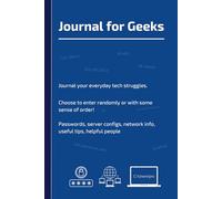 Journal for Geeks: IT Survival Notes for Men and Women, Config Notes, passwords, Rants, and Diagrams from the Frontlines of Tech Support and Code Wars