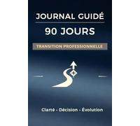 JOURNAL GUIDÉ 90 JOURS, Transition professionnelle: Un cadre structuré pour reprendre la main sur votre trajectoire professionnelle
