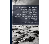 Journal of a Second Voyage for the Discovery of a Northwest Passage From the Atlantic to the Pacific;