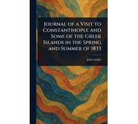 Journal of a Visit to Constantinople and Some of the Greek Islands in the Spring and Summer of 1833