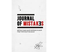 JOURNAL OF MISTAKƎS: WRITING DOWN YOUR MISTAKES IS YOUR FIRST 100% RIGHT DECISION!