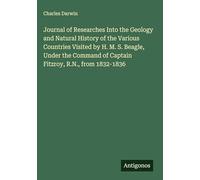 Journal of Researches Into the Geology and Natural History of the Various Countries Visited by H. M. S. Beagle, Under the Command of Captain Fitzroy, R.N., from 1832-1836