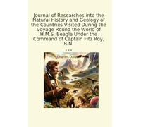 Journal of Researches into the Natural History and Geology of the Countries Visited During the Voyage Round the World of H.M.S. Beagle Under the Command of Captain Fitz Roy, R.N.
