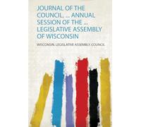 Journal of the Council, ... Annual Session of the ... Legislative Assembly of Wisconsin