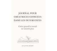 Journal pour créatrices coincées dans les interstices: Créer quand le travail ne nourrit plus