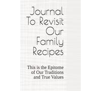Journal To Revisit Our Family Recipes: This is the Epitome of Our Traditions and True Values