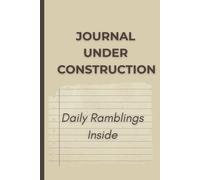 Journal Under Construction: Daily Ramblings Inside: A Funny Notebook For Everyday Thoughts, Random Ideas, And Potential Genius Moments. 120 Pages