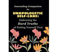 Journaling Companion to Unapologetic Self-Care: Embracing the Hard Truths of Putting Yourself First
